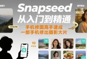 Snapseed从入门到精通，手机修图高手速成，一部手机就能修出摄影大片
