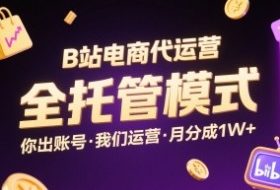 B站电商代运营，全托管模式，你出账号，我们来运营，每月分成1W+【揭秘】