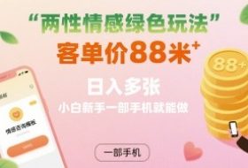 两性情感绿色玩法，客单价88米 日入多张，小白新手一部手机就能做