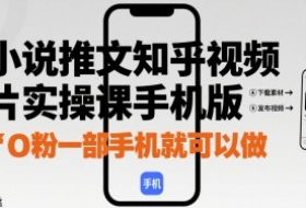 小说推文知乎视频图片实操课手机版，0粉一部手机就可以做
