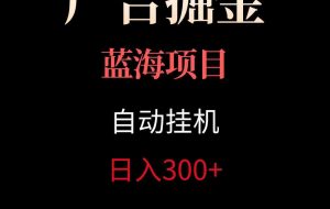 广告自动挂机掘金项目，小白轻松入手，迈出实现副业收入大于主业收入的一步