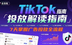 （15753期）TikTok投放解读指南：后台操作/计划建立/模式选择，7天掌握广告投放全流程