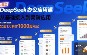 （15754期）DeepSeek办公应用课：从基础接入到高阶应用，实现1天制作1000篇笔记