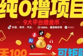 纯0撸项目，9大平台撸金币，抖音，快手，汽水，番茄畅听等，1天100，可矩阵