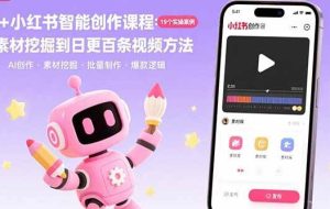（15768期）AI+小红书智能创作课程：19个实操案例  从素材挖掘到日更百条视频方法