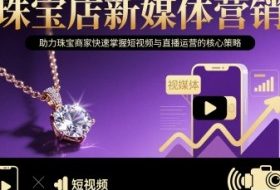 珠宝店新媒体营销，助力珠宝商家快速掌握短视频与直播运营的核心策略