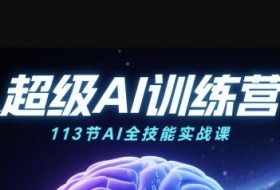 超级AI视频：绘画、带货、职场全场景113节通关课，解锁AI无限可能，开启精彩AI之旅