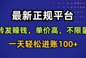 最新正规平台，转发賺钱，单价高，不限量，一天轻松进账100+【揭秘】