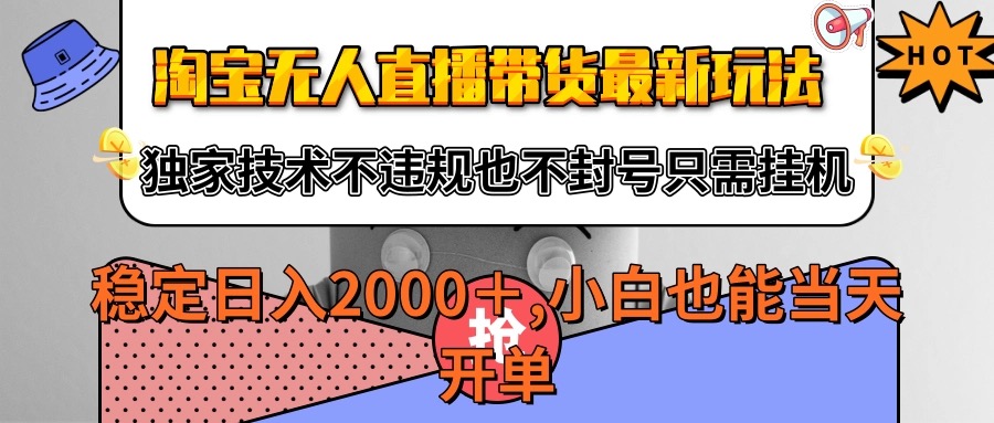 淘宝无人直播带货最新玩法，独家技术不违规不封号，只需自动运行稳定日入2000+