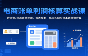 电商账单利润核算实战课：含资金/结算账单处理，报表编制、成本匹配与保本销售额计算