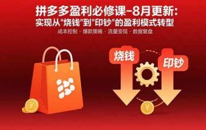 （15771期）拼多多盈利必修课-8月更新：突破运营瓶颈 实现从烧钱到印钞的盈利模式转型