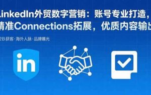 （15773期）LinkedIn外贸数字营销：账号专业打造，精准Connections拓展，优质内容输出