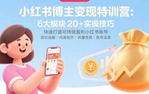 （15775期）小红书博主变现特训营：6大模块20+实操技巧 快速打造可持续盈利小红书账号