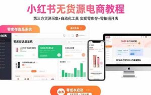 （15776期）小红书无货源电商教程：第三方货源采集+自动化工具 实现零库存+零拍摄开店