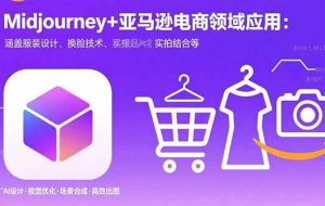 （15777期）Midjourney+电商领域商业应用：涵盖服装设计、换脸技术、实拍结合等