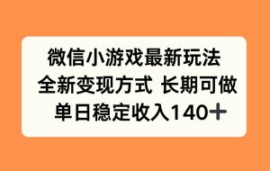 （15779期）微信小游戏最新玩法，全新变现方式，单日稳定收入140+