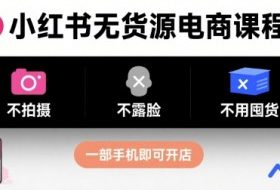 小红书无货源电商课程，不拍摄不露脸不用囤货，一部手机即可开店