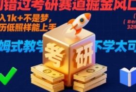 别错过考研赛道掘金风口！日入 1k + 不是梦，学历低照样能上手，保姆式教学包会，不学太可惜【揭秘】