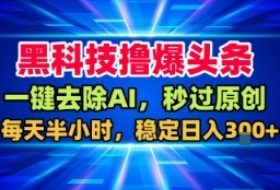 黑科技撸爆头条，一键去除AI，秒过原创，每天半小时，稳定日入3张+【揭秘】