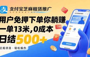 （15787期）支付宝芝麻租赁推广，用户免押下单你躺赚，一单13米，0成本日结500+
