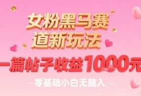 女粉黑马赛道新玩法，一篇帖子收益1k，零基础小白无脑入非常适合