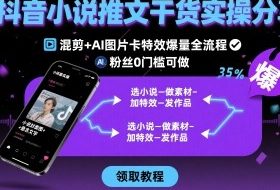 抖音小说推文干货实操分享，混剪+AI图片卡特效爆量全流程，0粉丝0门槛可做
