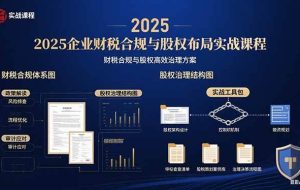 （15802期）2025企业财税合规与股权布局的实战课程：财税合规与股权高效治理方案