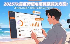 （15807期）2025Tk美区跨境电商完整解决方案：适合希望快速入局美区电商的从业者学习