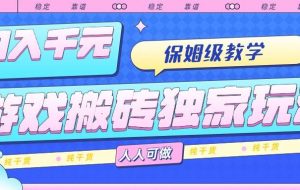 （15813期）游戏搬砖独家玩法，日入千元，保姆级教学，人人可做，纯干货