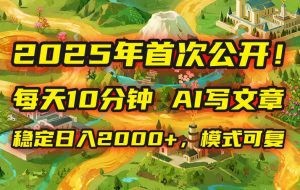 （15814期）2025年8月首次公开，每天10分钟，用AI写文章，稳定日入2000+，模式可复…