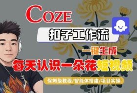 COZE扣子工作流一键生成每天认识一朵花短视频，保姆级教程-智能体搭建-项目实操