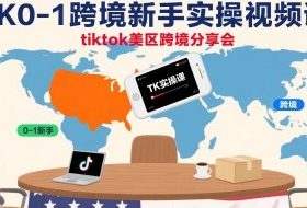 TK0-1跨境新手实操视频课，tiktok美区跨境分享会