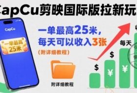 一单最高25米，亲测CapCu剪映国际版拉新玩法，每天可以收入3张（附详细教程）