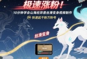 极速涨粉！10分钟学会山海经异兽丝滑变身视频制作，快速起千粉万粉号