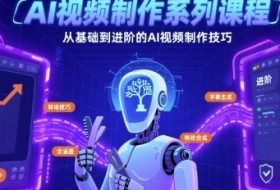 AI视频制作系列课程，从基础到进阶的AI视频制作技巧全涵盖