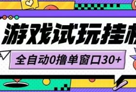 最新0撸小游戏试玩全自动挂G项目单窗口30+不吃电脑配置能开机就能干可矩阵放大操作【揭秘】