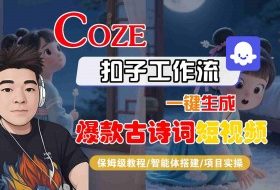 COZE扣子工作流一键生成爆款古诗词短视频，保姆级教程-智能体搭建-项目实操