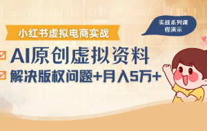 借助AI操作小红书虚拟电商，解决资料版权问题，新手轻松月入1万+