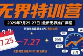 无界特训营2025年7月25-27日，最新无界推广课程，天猫淘宝直通车3天2夜训练班