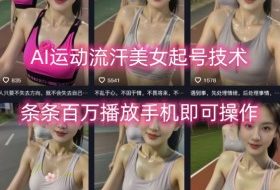 AI运动流汗美女起号技术，条条百W播放，手机即可操作