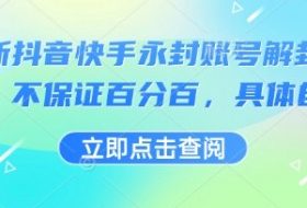 最新抖音快手永封账号解封技术，不保证百分百，具体自测