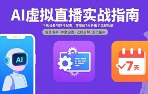 （15835期）AI虚拟直播实战指南，手机设备与软件配置，零基础7天开播全流程拆解