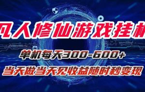 （15837期）凡人修仙游戏挂机单机每天300-600+a当天做当天见收益随时在线秒变现