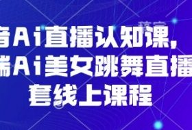 抖音Ai直播认知课，手机端Ai美女跳舞直播全套线上课程