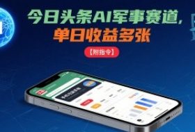 今日头条AI军事赛道，单日收益多张 ，手机可做【附指令】