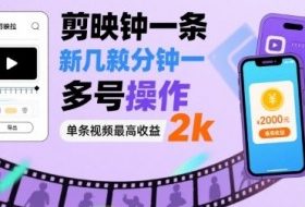 剪映拉新几分钟一条视频，可多号操作，单条视频最高收益2k