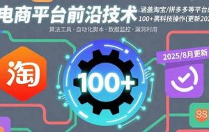 （15853期）电商平台前沿技术：涵盖淘宝/拼多多等平台的100+黑科技操作(更新2025-8月)