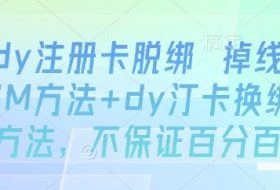 dy注册卡脱绑 掉线SM方法+dy汀卡换绑方法，不保证百分百