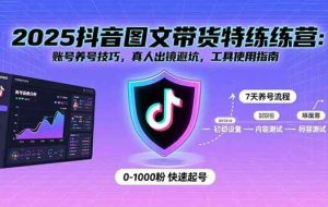 （15861期）2025抖音图文带货特练营：账号养号技巧，真人出镜避坑，工具使用指南