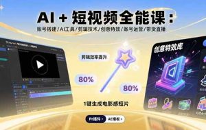 （15862期）AI+短视频全能课：账号搭建/AI工具/剪辑技术/创意特效/账号运营/带货直播